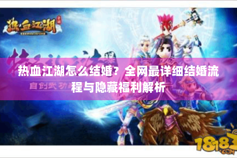 热血江湖怎么结婚？全网最详细结婚流程与隐藏福利解析