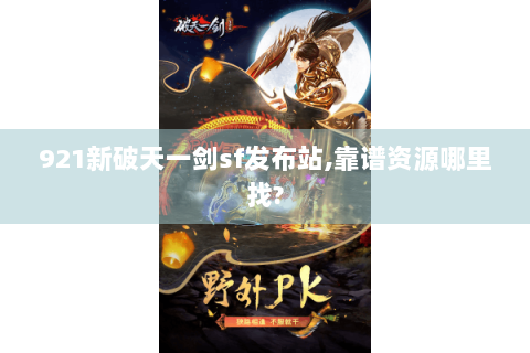 921新破天一剑sf发布站,靠谱资源哪里找?