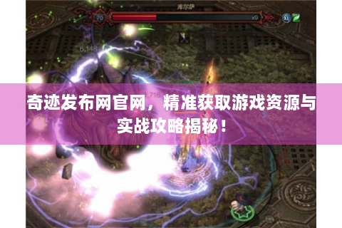 奇迹发布网官网，精准获取游戏资源与实战攻略揭秘！