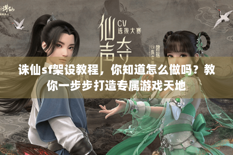 诛仙sf架设教程，你知道怎么做吗？教你一步步打造专属游戏天地