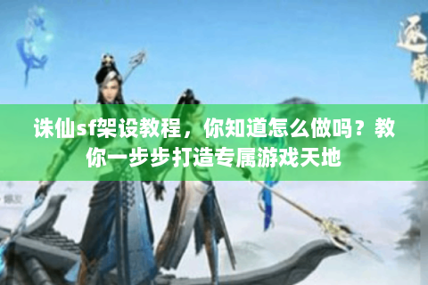诛仙sf架设教程，你知道怎么做吗？教你一步步打造专属游戏天地