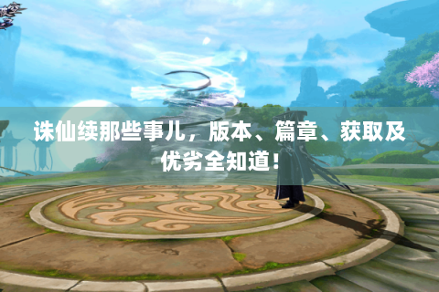 诛仙续那些事儿，版本、篇章、获取及优劣全知道！