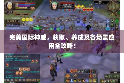 完美国际神威，获取、养成及各场景应用全攻略！