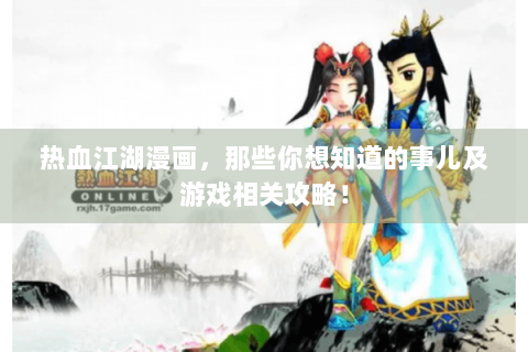 热血江湖漫画，那些你想知道的事儿及游戏相关攻略！