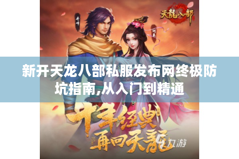 新开天龙八部私服发布网终极防坑指南,从入门到精通