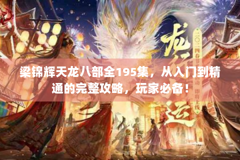 梁锦辉天龙八部全195集，从入门到精通的完整攻略，玩家必备！