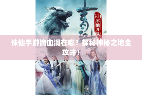诛仙手游滴血洞在哪？探秘神秘之地全攻略！
