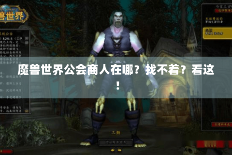 魔兽世界公会商人在哪？找不着？看这！