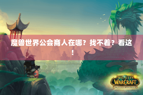 魔兽世界公会商人在哪？找不着？看这！