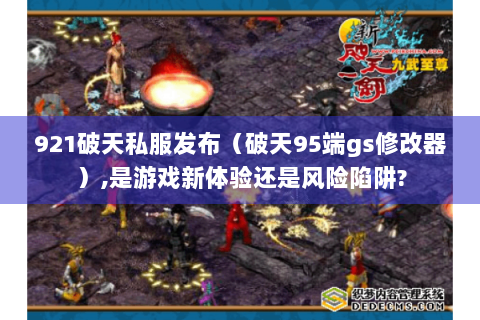 921破天私服发布（破天95端gs修改器）,是游戏新体验还是风险陷阱?