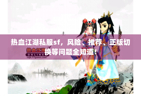 热血江湖私服sf，风险、推荐、正版切换等问题全知道！