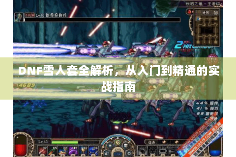 DNF雪人套全解析，从入门到精通的实战指南