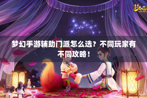 梦幻手游辅助门派怎么选？不同玩家有不同攻略！