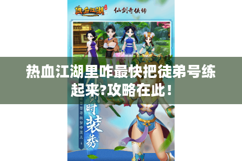热血江湖里咋最快把徒弟号练起来?攻略在此！