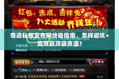 奇迹私服发布网终极指南，怎样避坑+高效获顶级资源？