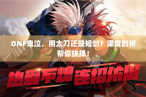 DNF鬼泣，用太刀还是短剑？深度剖析帮你抉择！