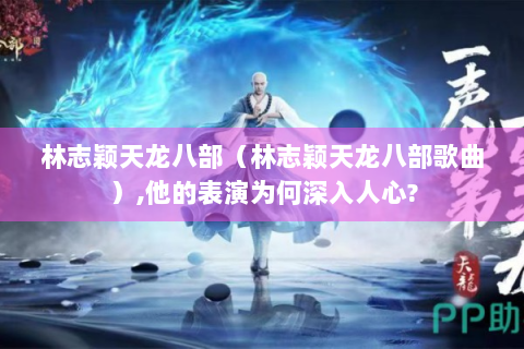 林志颖天龙八部（林志颖天龙八部歌曲）,他的表演为何深入人心?