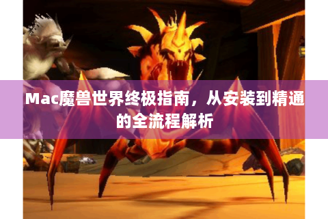Mac魔兽世界终极指南，从安装到精通的全流程解析