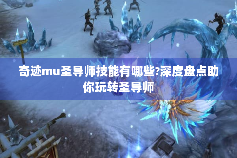 奇迹mu圣导师技能有哪些?深度盘点助你玩转圣导师