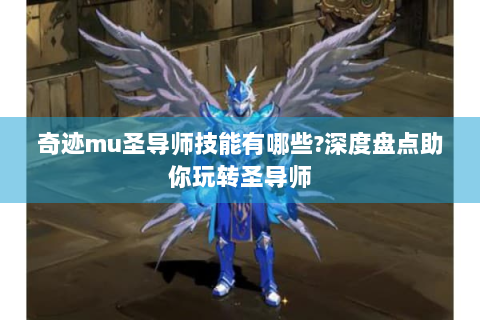奇迹mu圣导师技能有哪些?深度盘点助你玩转圣导师