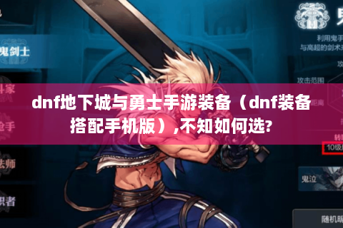 dnf地下城与勇士手游装备（dnf装备搭配手机版）,不知如何选?