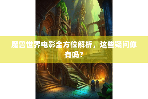 魔兽世界电影全方位解析，这些疑问你有吗？