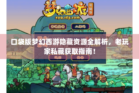 口袋版梦幻西游隐藏资源全解析，老玩家私藏获取指南！