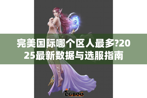 完美国际哪个区人最多?2025最新数据与选服指南