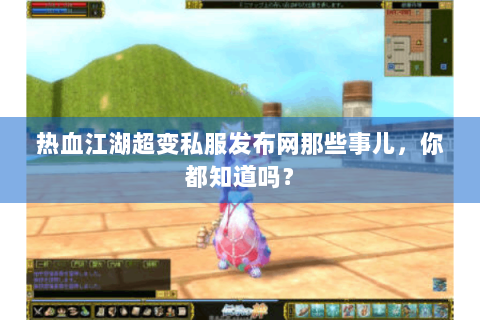 热血江湖超变私服发布网那些事儿，你都知道吗？