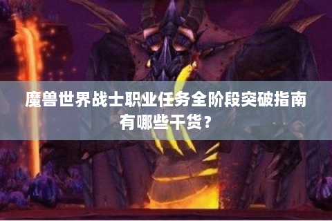 魔兽世界战士职业任务全阶段突破指南有哪些干货？