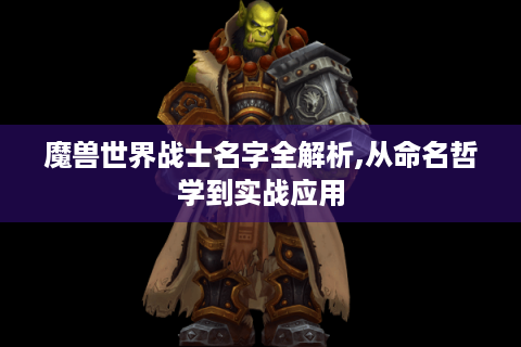 魔兽世界战士名字全解析,从命名哲学到实战应用