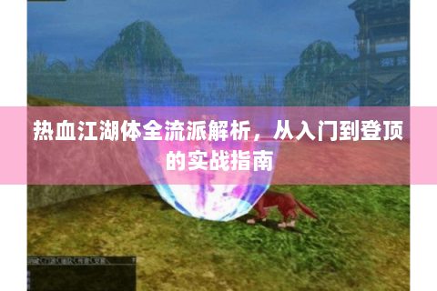 热血江湖体全流派解析，从入门到登顶的实战指南