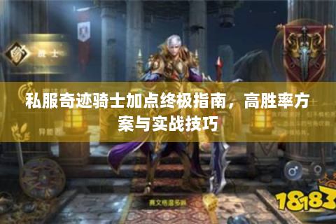 私服奇迹骑士加点终极指南，高胜率方案与实战技巧