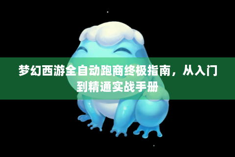 梦幻西游全自动跑商终极指南，从入门到精通实战手册
