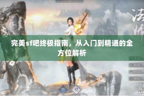 完美sf吧终极指南，从入门到精通的全方位解析