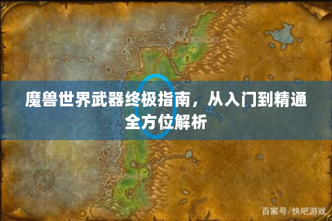 魔兽世界武器终极指南，从入门到精通全方位解析