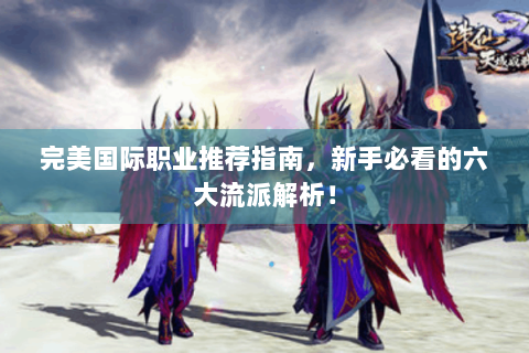 完美国际职业推荐指南，新手必看的六大流派解析！