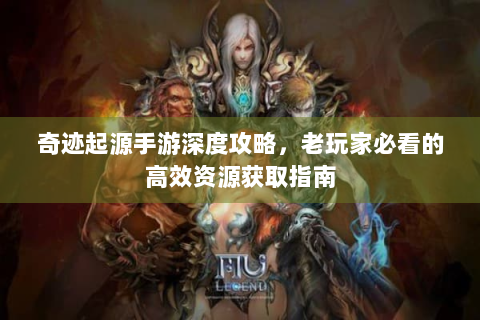 奇迹起源手游深度攻略，老玩家必看的高效资源获取指南