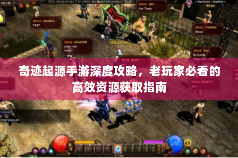 奇迹起源手游深度攻略，老玩家必看的高效资源获取指南