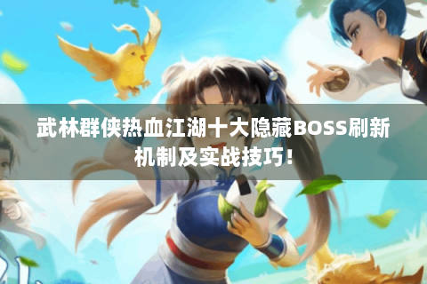 武林群侠热血江湖十大隐藏BOSS刷新机制及实战技巧！
