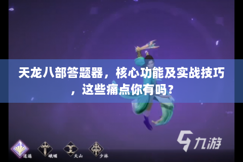 天龙八部答题器，核心功能及实战技巧，这些痛点你有吗？