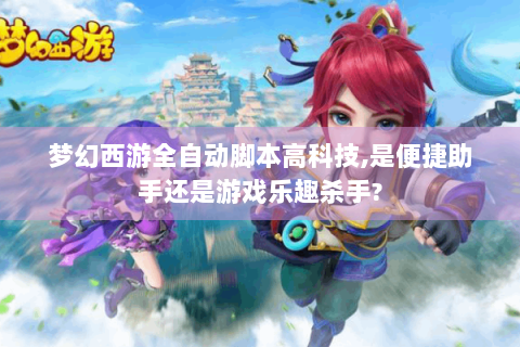 梦幻西游全自动脚本高科技,是便捷助手还是游戏乐趣杀手?