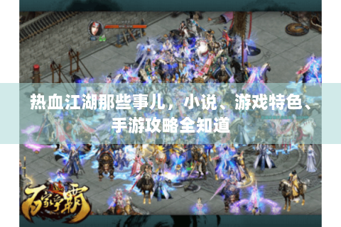 热血江湖那些事儿，小说、游戏特色、手游攻略全知道