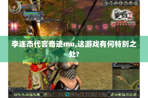 李连杰代言奇迹mu,这游戏有何特别之处?