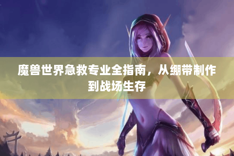 魔兽世界急救专业全指南，从绷带制作到战场生存