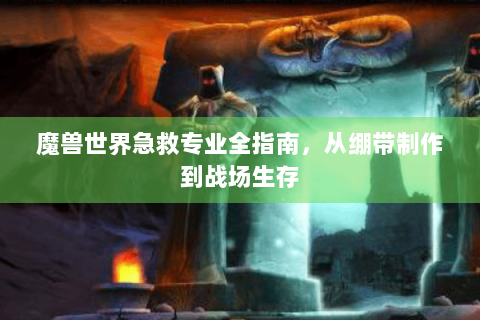 魔兽世界急救专业全指南，从绷带制作到战场生存