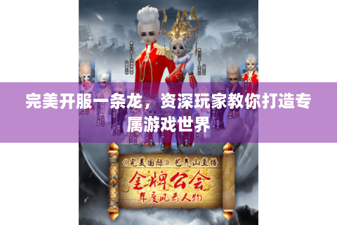 完美开服一条龙，资深玩家教你打造专属游戏世界