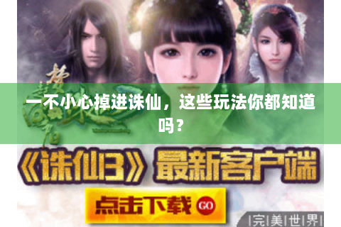 一不小心掉进诛仙，这些玩法你都知道吗？