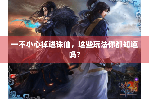 一不小心掉进诛仙，这些玩法你都知道吗？