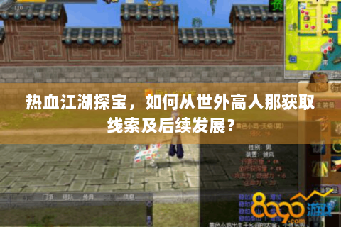 热血江湖探宝，如何从世外高人那获取线索及后续发展？
